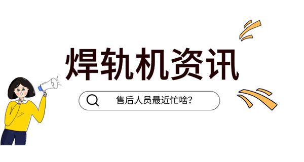 焊轨机 | 奔赴前线的售后服务ing...